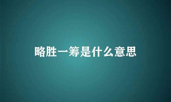 略胜一筹是什么意思
