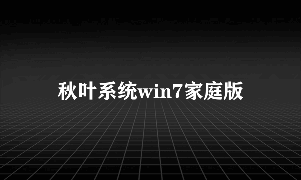秋叶系统win7家庭版