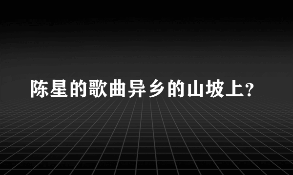 陈星的歌曲异乡的山坡上？