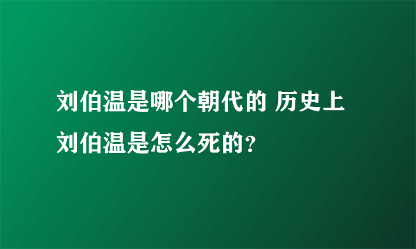 刘伯温是哪个朝代的 历史上刘伯温是怎么死的？
