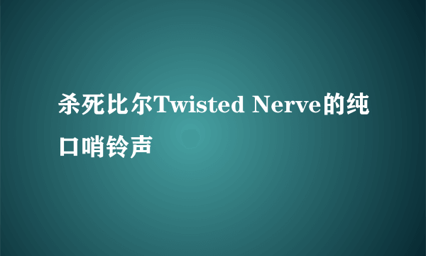 杀死比尔Twisted Nerve的纯口哨铃声