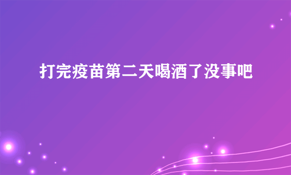 打完疫苗第二天喝酒了没事吧