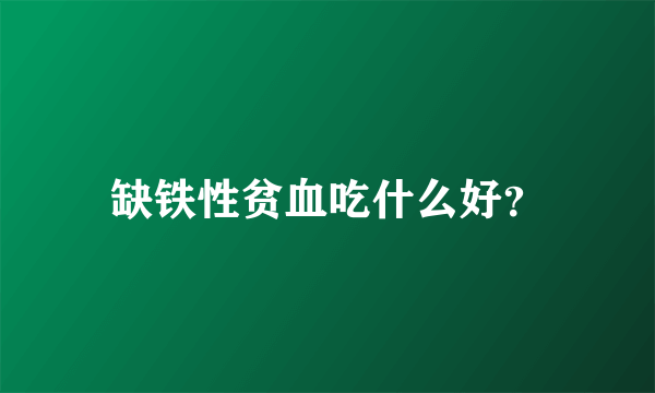 缺铁性贫血吃什么好？