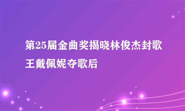 第25届金曲奖揭晓林俊杰封歌王戴佩妮夺歌后