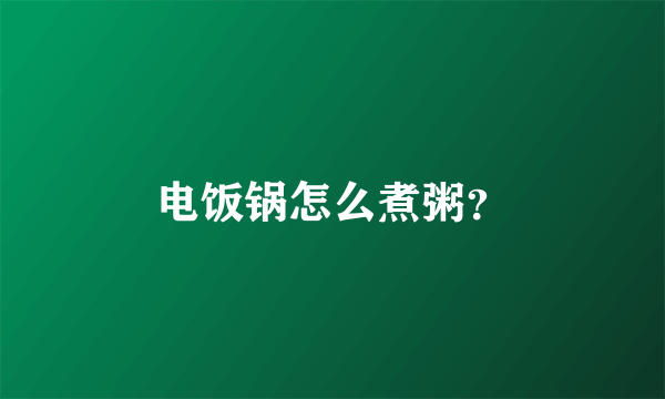 电饭锅怎么煮粥？