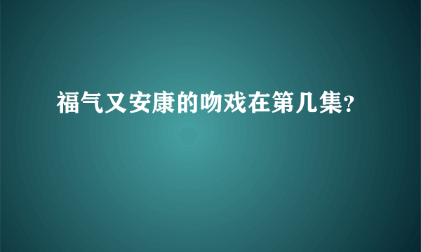 福气又安康的吻戏在第几集？