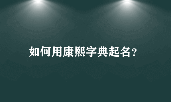 如何用康熙字典起名？