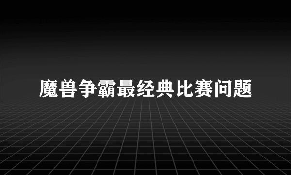 魔兽争霸最经典比赛问题