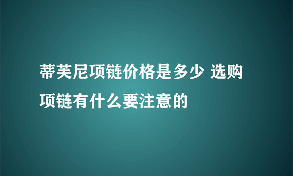 蒂芙尼项链价格是多少 选购项链有什么要注意的