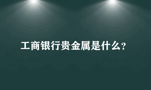工商银行贵金属是什么？