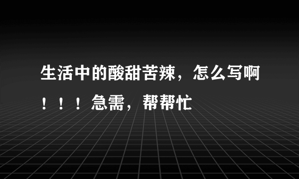 生活中的酸甜苦辣，怎么写啊！！！急需，帮帮忙