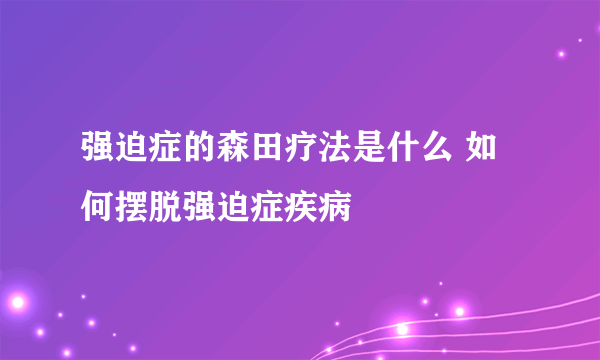 强迫症的森田疗法是什么 如何摆脱强迫症疾病