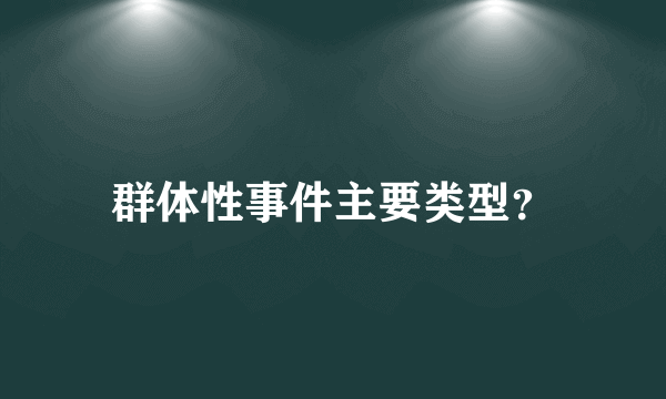 群体性事件主要类型？