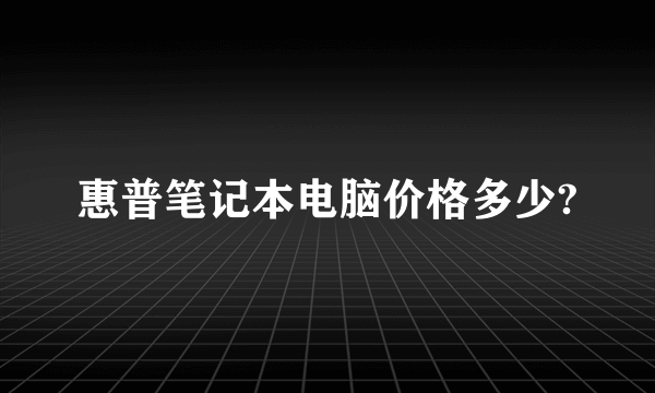 惠普笔记本电脑价格多少?