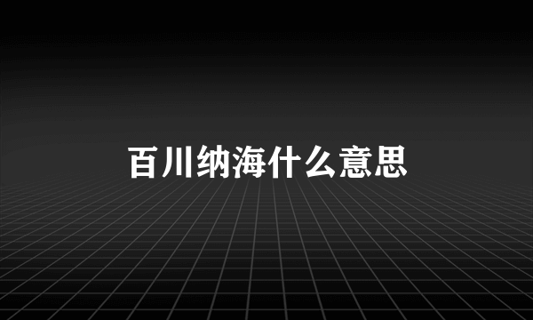 百川纳海什么意思