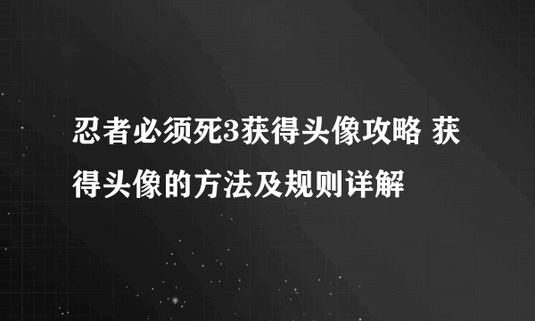 忍者必须死3获得头像攻略 获得头像的方法及规则详解