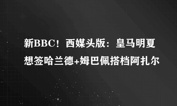 新BBC！西媒头版：皇马明夏想签哈兰德+姆巴佩搭档阿扎尔