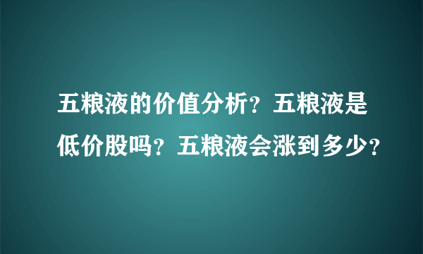 五粮液的价值分析？五粮液是低价股吗？五粮液会涨到多少？