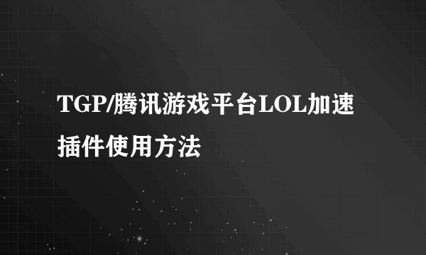 TGP/腾讯游戏平台LOL加速插件使用方法