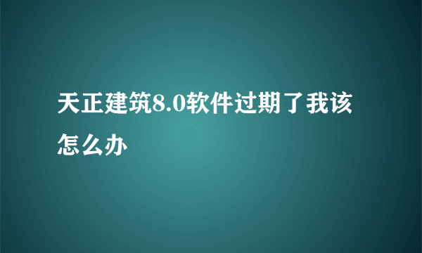 天正建筑8.0软件过期了我该怎么办