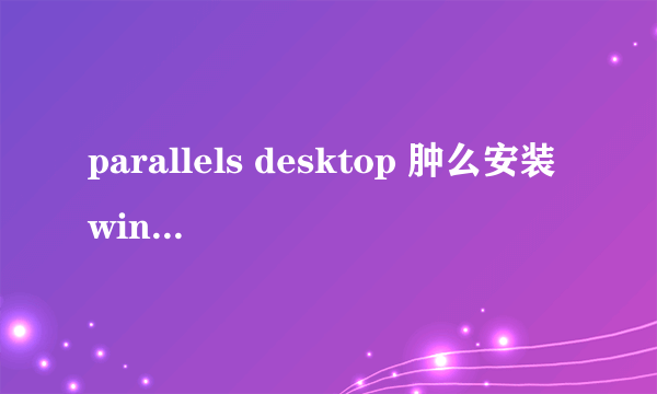 parallels desktop 肿么安装windows