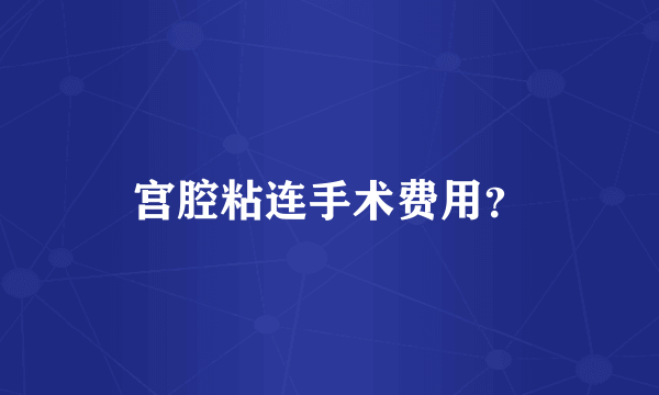 宫腔粘连手术费用？