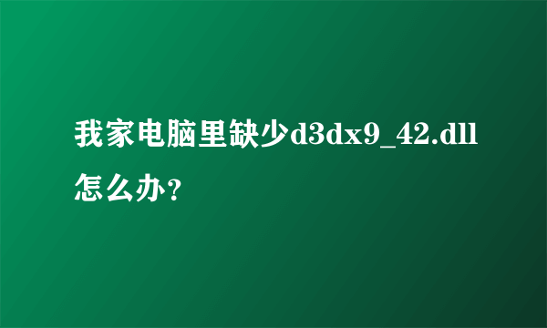 我家电脑里缺少d3dx9_42.dll怎么办？