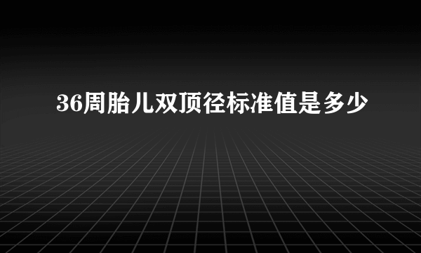 36周胎儿双顶径标准值是多少