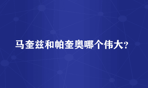 马奎兹和帕奎奥哪个伟大？