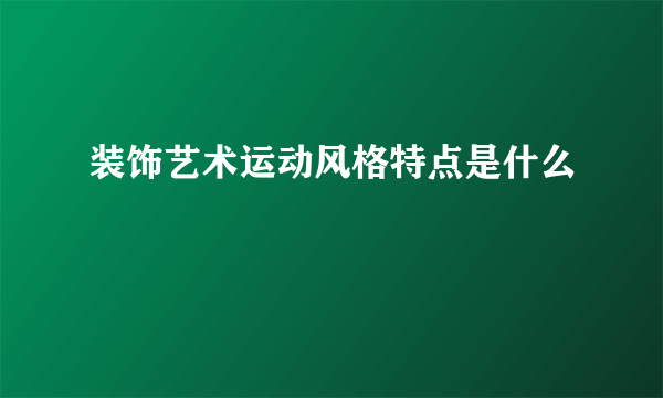 装饰艺术运动风格特点是什么