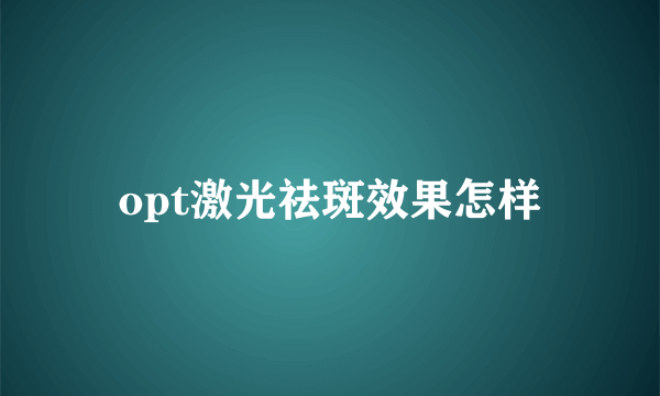 opt激光祛斑效果怎样