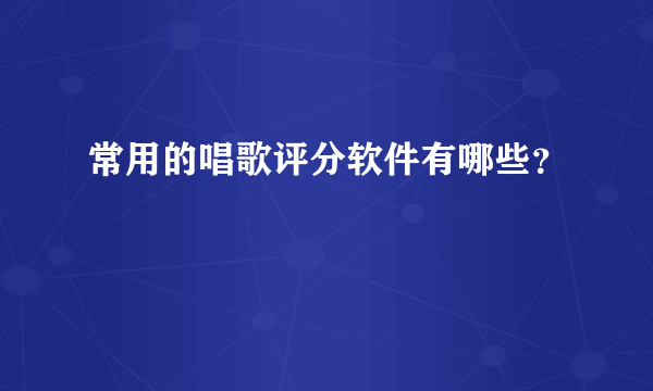 常用的唱歌评分软件有哪些？