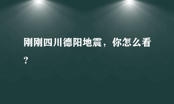 刚刚四川德阳地震，你怎么看？