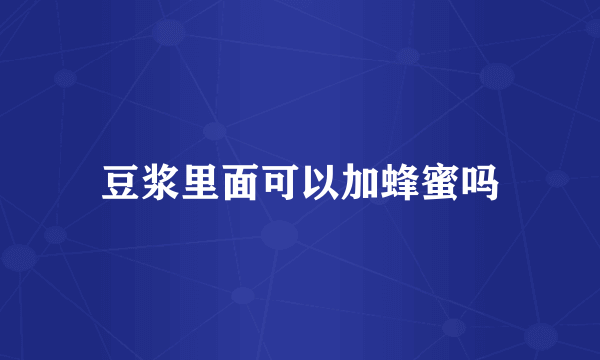 豆浆里面可以加蜂蜜吗