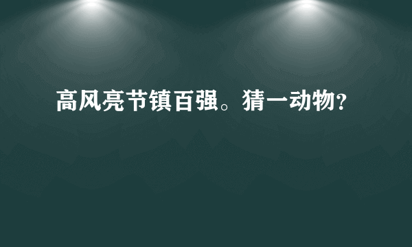 高风亮节镇百强。猜一动物？
