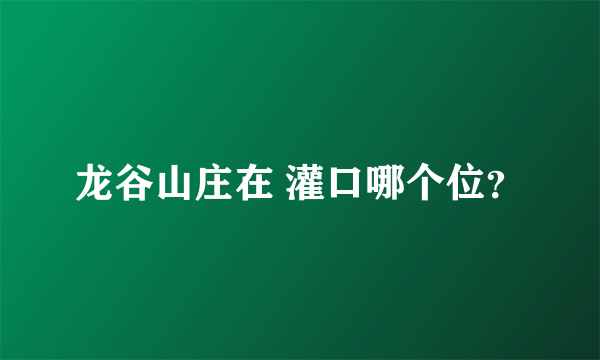 龙谷山庄在 灌口哪个位？