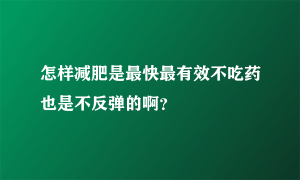 怎样减肥是最快最有效不吃药也是不反弹的啊？