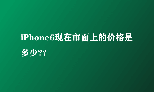 iPhone6现在市面上的价格是多少??