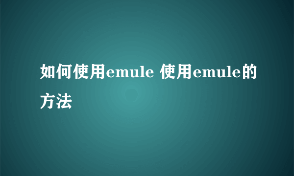 如何使用emule 使用emule的方法