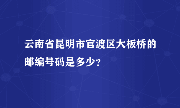 云南省昆明市官渡区大板桥的邮编号码是多少？