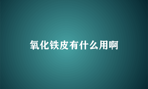 氧化铁皮有什么用啊