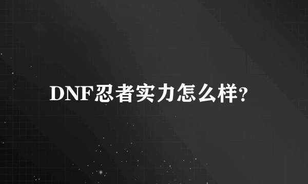 DNF忍者实力怎么样？