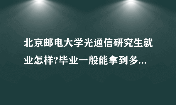 北京邮电大学光通信研究生就业怎样?毕业一般能拿到多少工资？