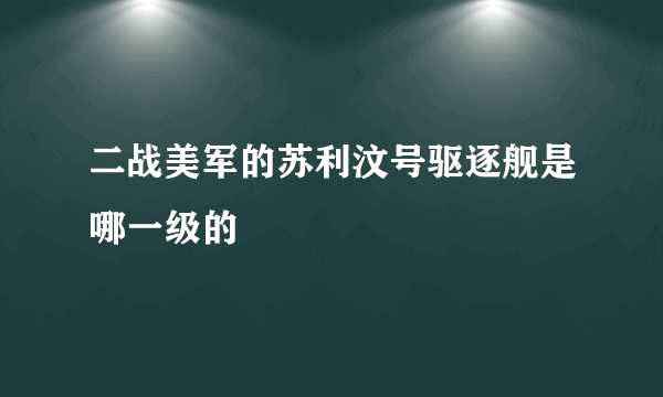 二战美军的苏利汶号驱逐舰是哪一级的