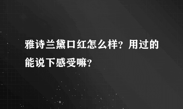 雅诗兰黛口红怎么样？用过的能说下感受嘛？