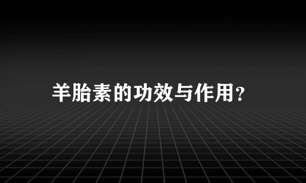 羊胎素的功效与作用？