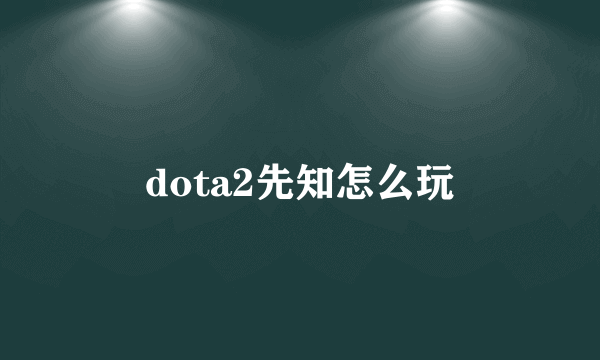 dota2先知怎么玩