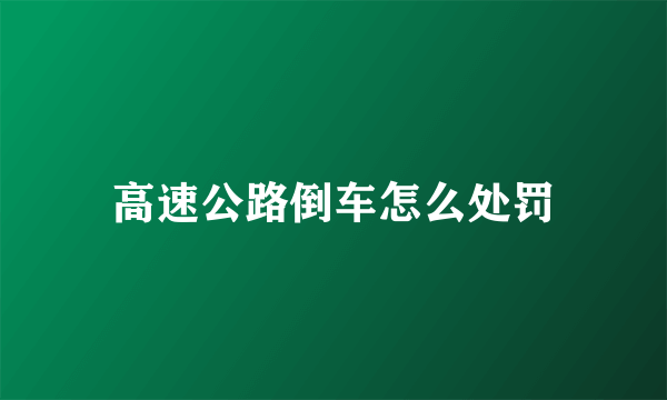 高速公路倒车怎么处罚