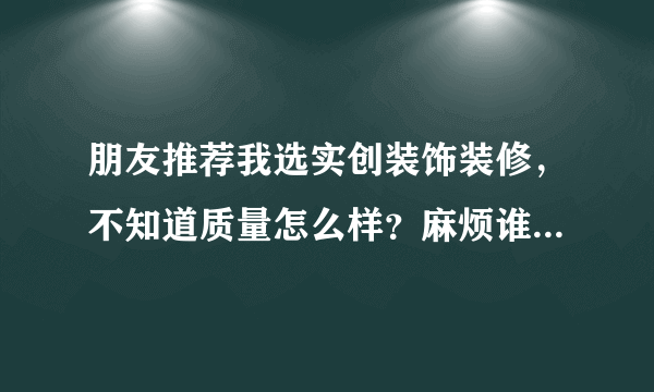 朋友推荐我选实创装饰装修，不知道质量怎么样？麻烦谁告诉下！