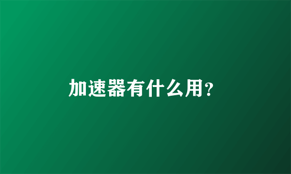 加速器有什么用？